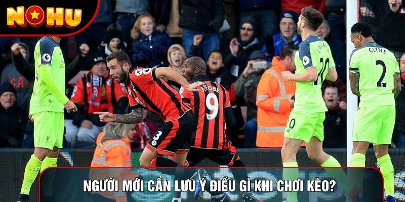 Người mới cần lưu ý điều gì khi chơi kèo? Người mới cần lưu ý điều gì khi chơi kèo?