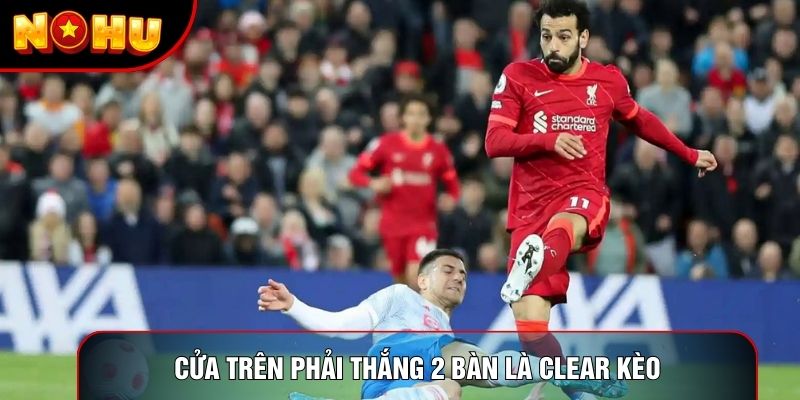Ở mốc này, cửa trên buộc phải thắng 2 bàn là clear kèo Ở mốc này, cửa trên buộc phải thắng 2 bàn là clear kèo