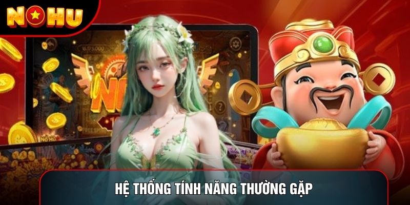 Hệ thống tính năng thường gặp Hệ thống tính năng thường gặp