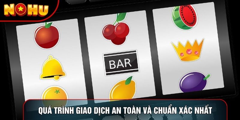 Quá trình giao dịch an toàn và chuẩn xác nhất Quá trình giao dịch an toàn và chuẩn xác nhất