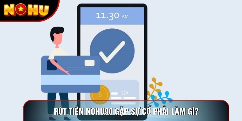 Rút tiền nohu90 gặp sự cố phải làm gì? Rút tiền nohu90 gặp sự cố phải làm gì?