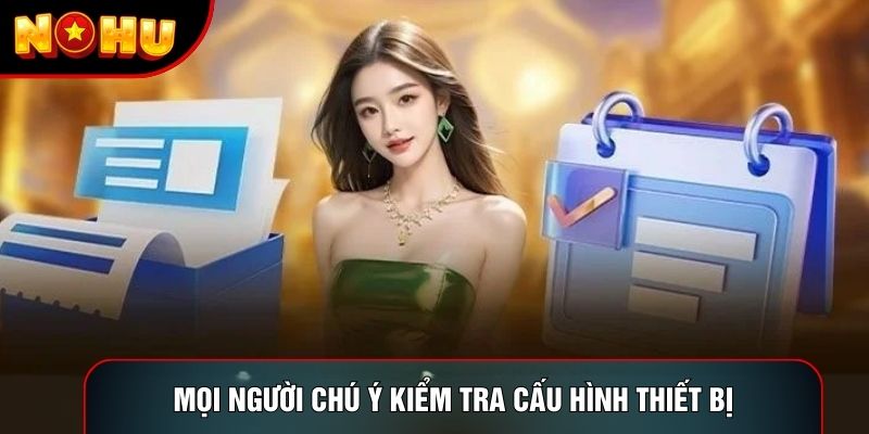 Mọi người chú ý kiểm tra cấu hình thiết bị Mọi người chú ý kiểm tra cấu hình thiết bị