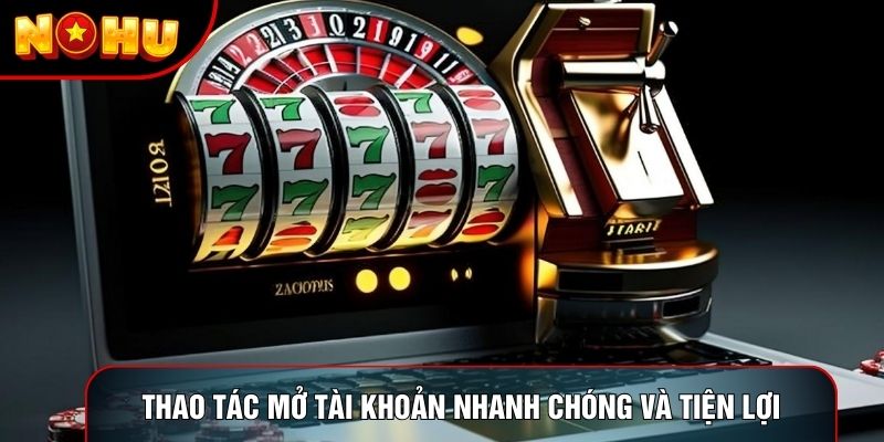 Thao tác mở tài khoản nhanh chóng và tiện lợi Thao tác mở tài khoản nhanh chóng và tiện lợi
